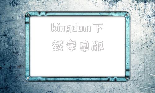 kingdom下载安卓版kingdom免费中文下载-第1张图片-太平洋在线下载