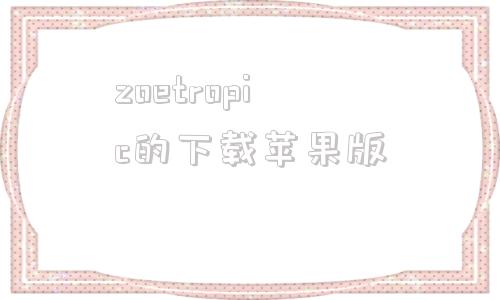 zoetropic的下载苹果版的简单介绍